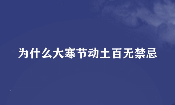 为什么大寒节动土百无禁忌