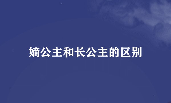 嫡公主和长公主的区别