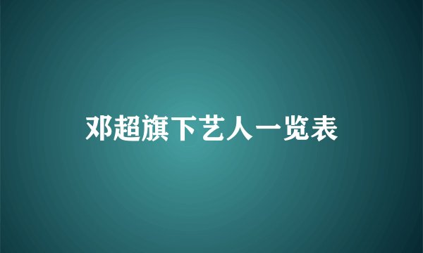 邓超旗下艺人一览表