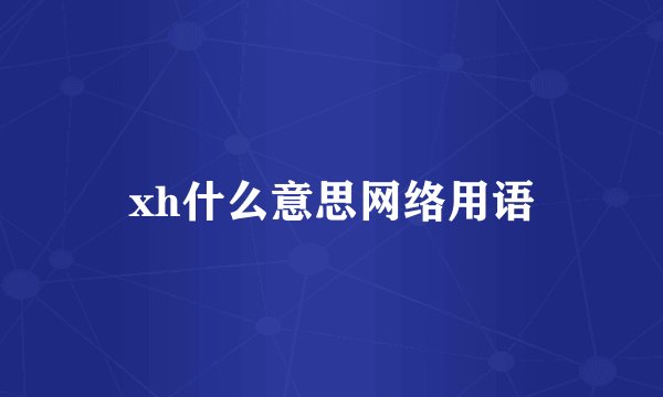 xh什么意思网络用语