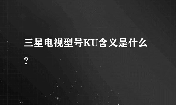 三星电视型号KU含义是什么？
