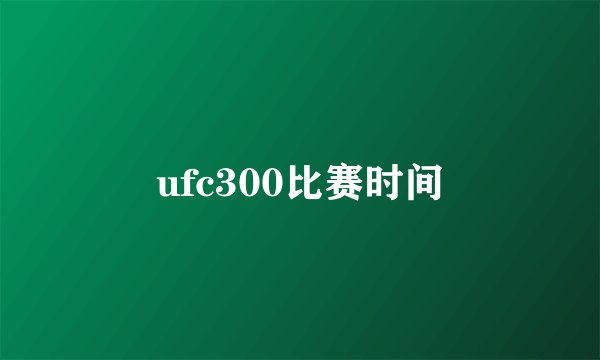 ufc300比赛时间