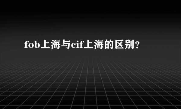 fob上海与cif上海的区别？