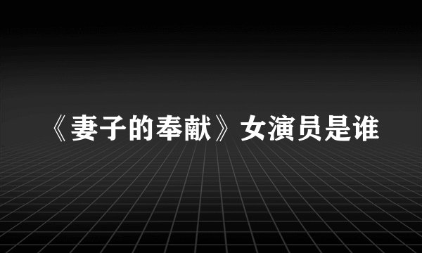 《妻子的奉献》女演员是谁