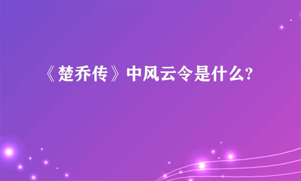 《楚乔传》中风云令是什么?