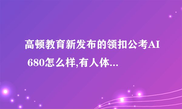高顿教育新发布的领扣公考AI 680怎么样,有人体验过吗? -