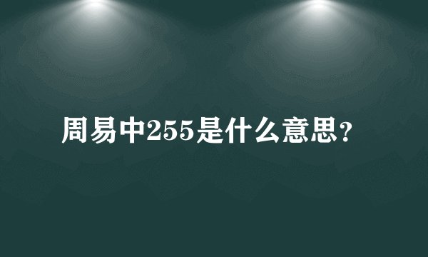 周易中255是什么意思？