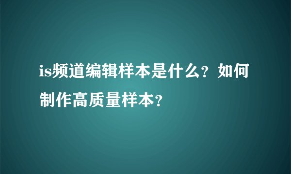 is频道编辑样本是什么?如何制作高质量样本?