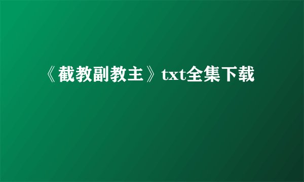 《截教副教主》txt全集下载
