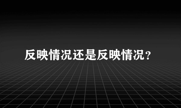 反映情况还是反映情况？