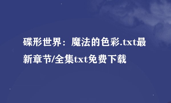 碟形世界：魔法的色彩.txt最新章节/全集txt免费下载