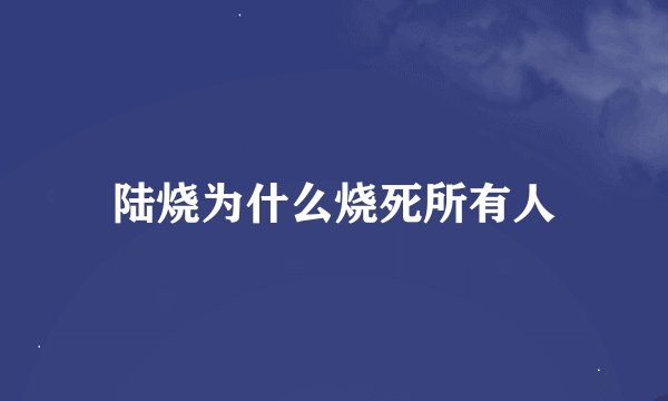 陆烧为什么烧死所有人