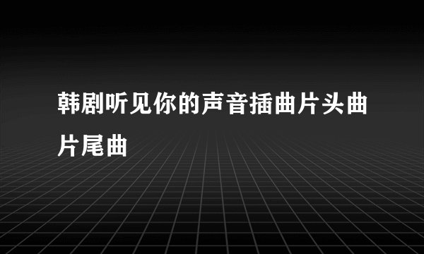韩剧听见你的声音插曲片头曲片尾曲