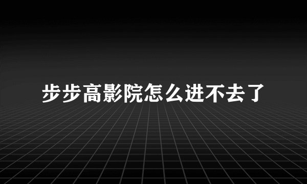 步步高影院怎么进不去了