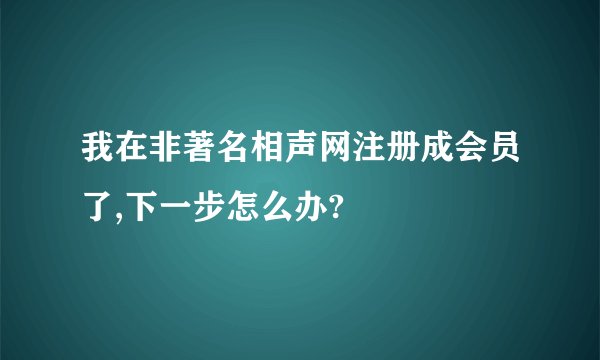 我在非著名相声网注册成会员了,下一步怎么办?