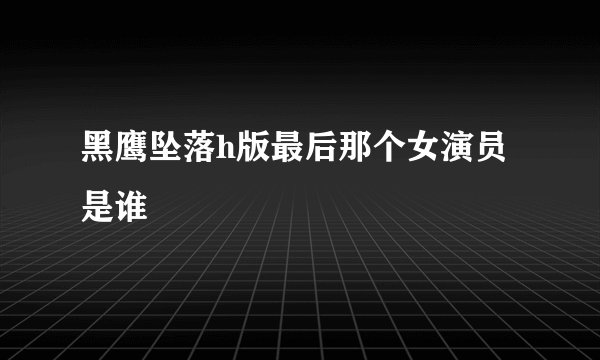黑鹰坠落h版最后那个女演员是谁