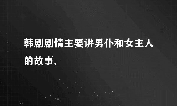 韩剧剧情主要讲男仆和女主人的故事,