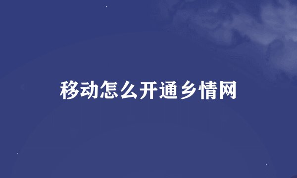 移动怎么开通乡情网