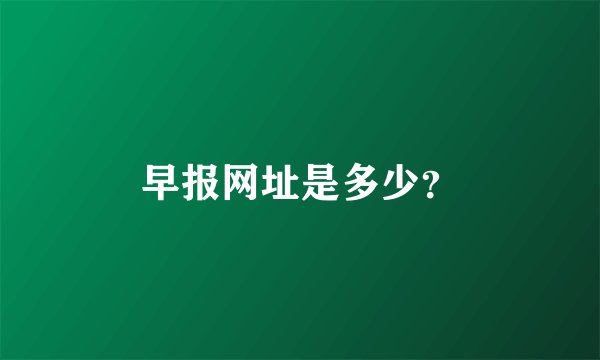 早报网址是多少？