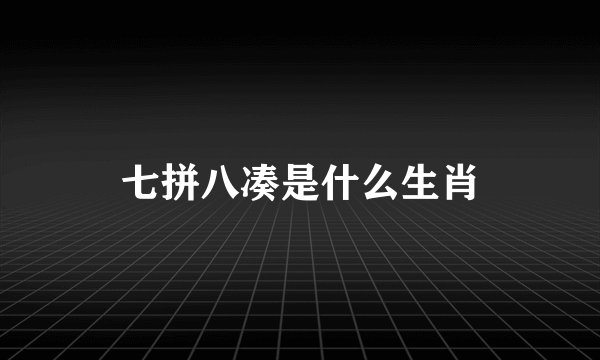 七拼八凑是什么生肖