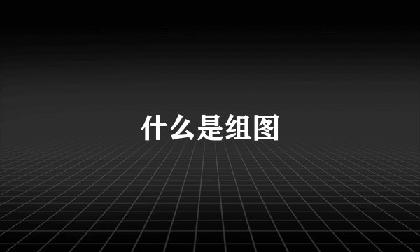 什么是组图