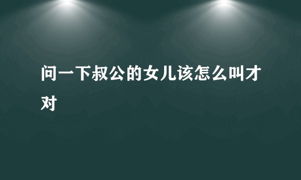 问一下叔公的女儿该怎么叫才对