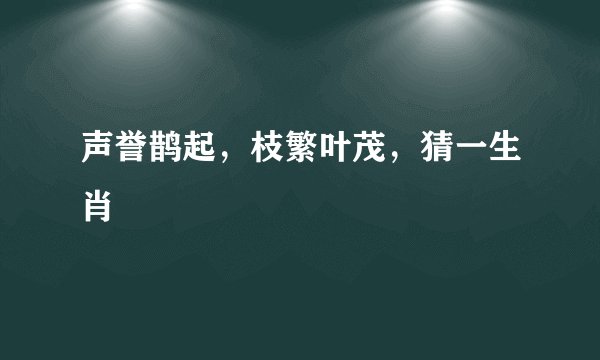 声誉鹊起，枝繁叶茂，猜一生肖