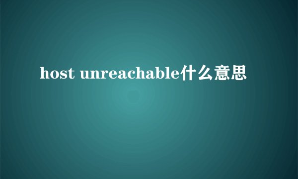 host unreachable什么意思