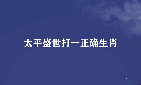 太平盛世打一正确生肖