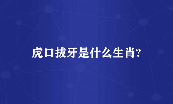 虎口拔牙是什么生肖?