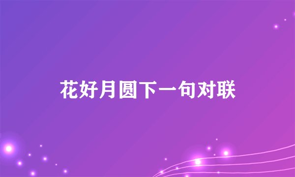 花好月圆下一句对联