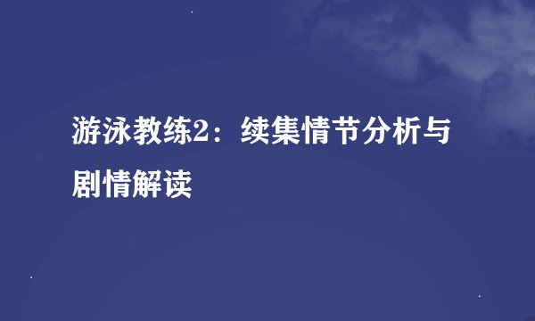 游泳教练2：续集情节分析与剧情解读