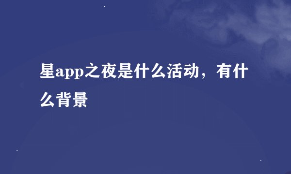 星app之夜是什么活动,有什么背景