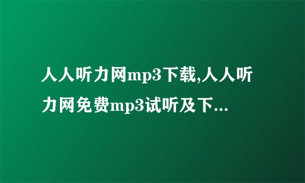 人人听力网mp3下载,人人听力网免费mp3试听及下载 → 免费试听下载人人听力网mp3