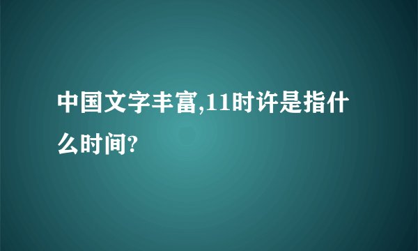 中国文字丰富,11时许是指什么时间?