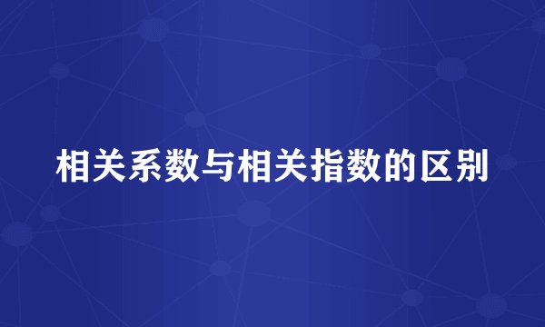 相关系数与相关指数的区别