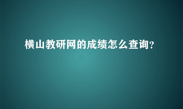 横山教研网的成绩怎么查询？