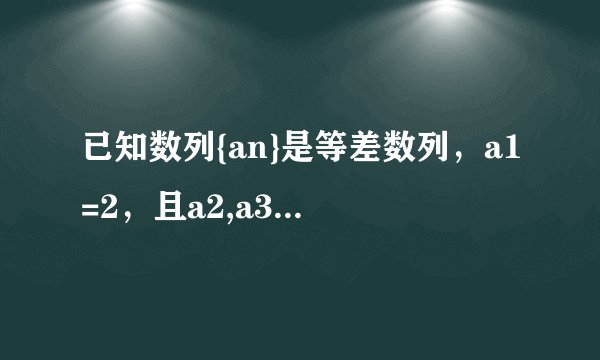 已知数列{an}是等差数列，a1=2，且a2,a3,a4+1成等比数列
