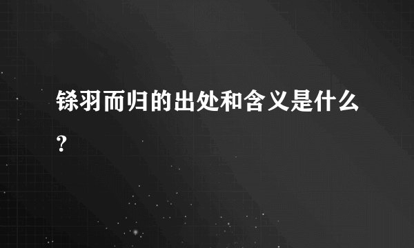 铩羽而归的出处和含义是什么？