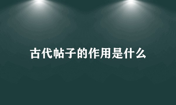 古代帖子的作用是什么