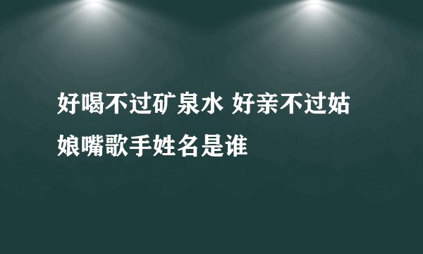 好喝不过矿泉水 好亲不过姑娘嘴歌手姓名是谁