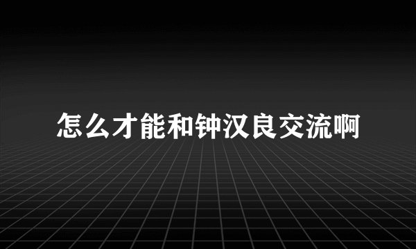 怎么才能和钟汉良交流啊