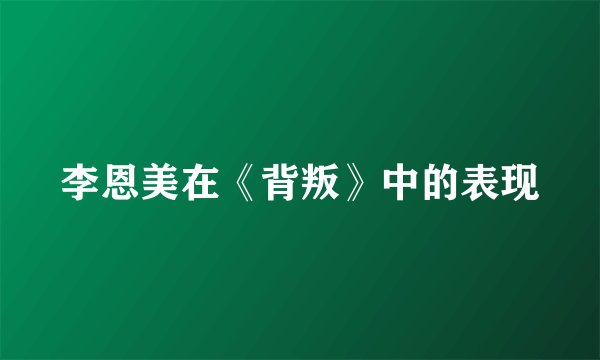 李恩美在《背叛》中的表现