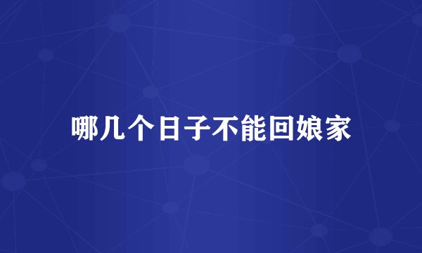 哪几个日子不能回娘家