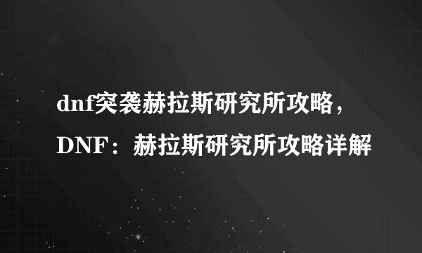 dnf突袭赫拉斯研究所攻略，DNF：赫拉斯研究所攻略详解