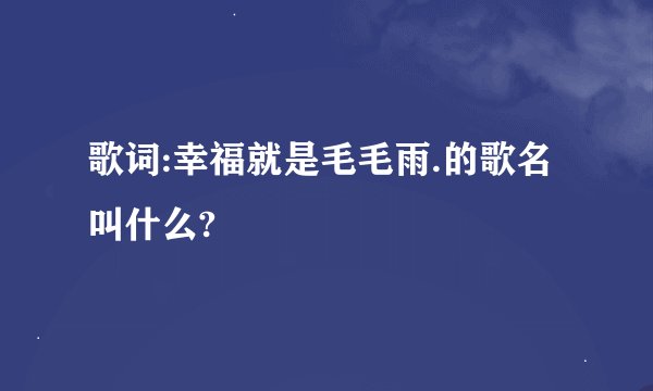 歌词:幸福就是毛毛雨.的歌名叫什么?