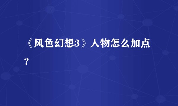 《风色幻想3》人物怎么加点？