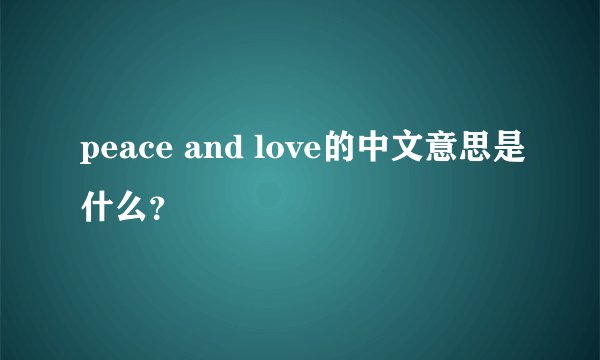 peace and love的中文意思是什么？