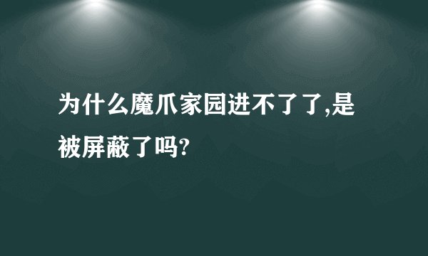 为什么魔爪家园进不了了,是被屏蔽了吗?