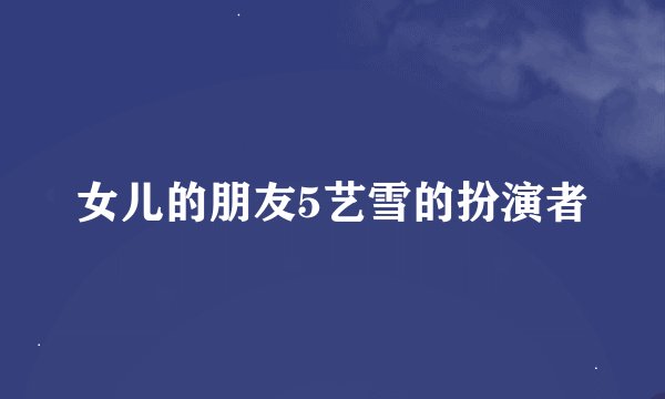女儿的朋友5艺雪的扮演者